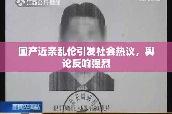 国产近亲乱伦引发社会热议，舆论反响强烈