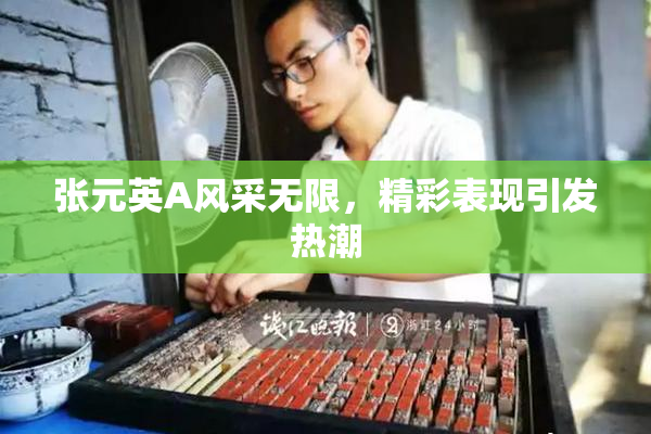 张元英A风采无限，精彩表现引发热潮