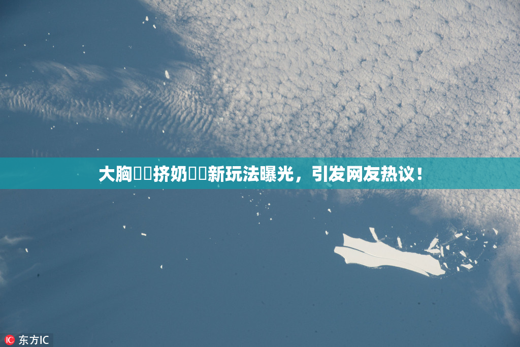 大胸❌‌挤奶❌‌新玩法曝光，引发网友热议！