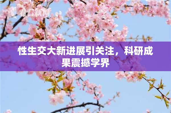 性生交大新进展引关注，科研成果震撼学界