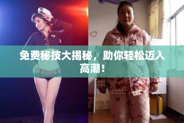 免费秘技大揭秘，助你轻松迈入高潮！