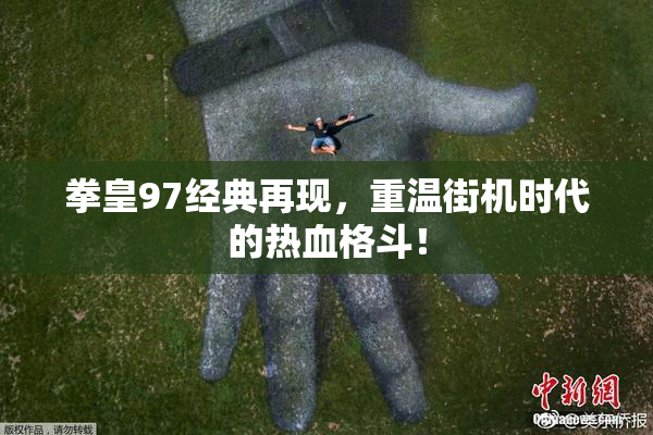 拳皇97经典再现，重温街机时代的热血格斗！