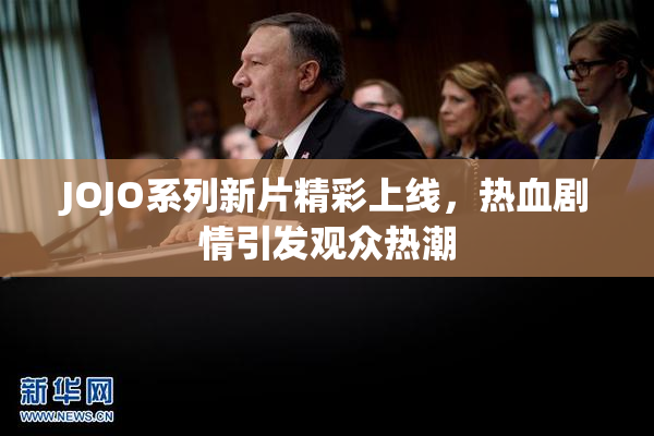 JOJO系列新片精彩上线，热血剧情引发观众热潮