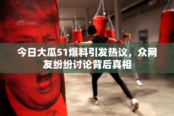 今日大瓜51爆料引发热议，众网友纷纷讨论背后真相