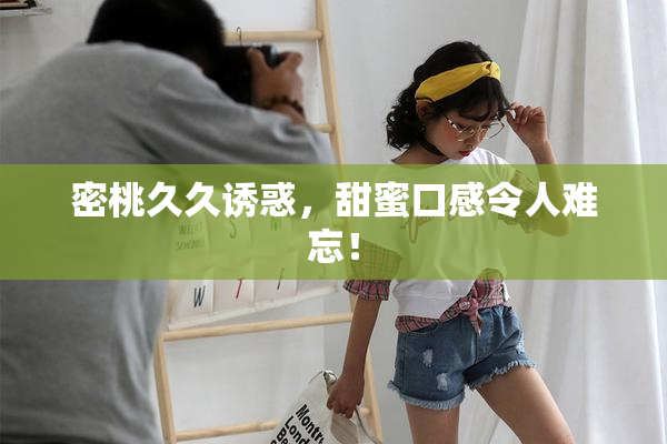 密桃久久诱惑，甜蜜口感令人难忘！