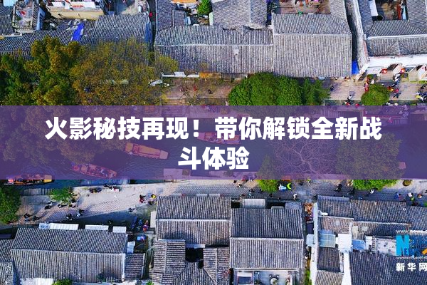 火影秘技再现！带你解锁全新战斗体验