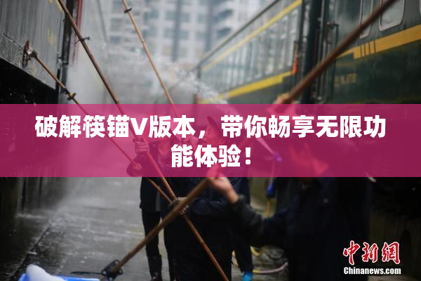 破解筷锚V版本，带你畅享无限功能体验！