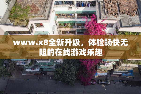 www.x8全新升级，体验畅快无阻的在线游戏乐趣