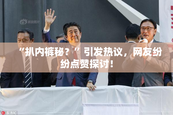 “扒内裤秘？”引发热议，网友纷纷点赞探讨！