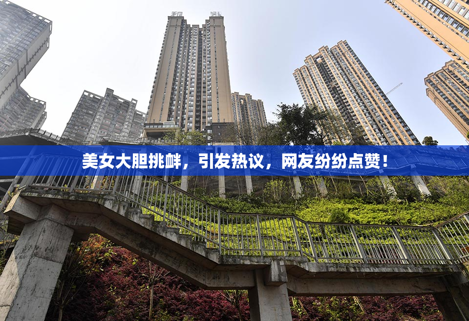 美女大胆挑衅，引发热议，网友纷纷点赞！