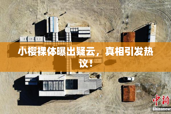 小樱裸体曝出疑云，真相引发热议！