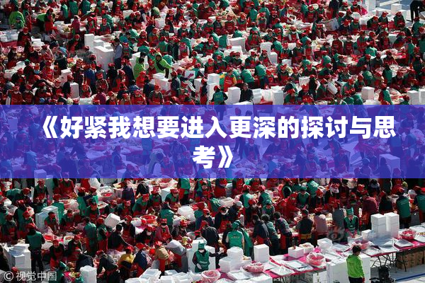 《好紧我想要进入更深的探讨与思考》