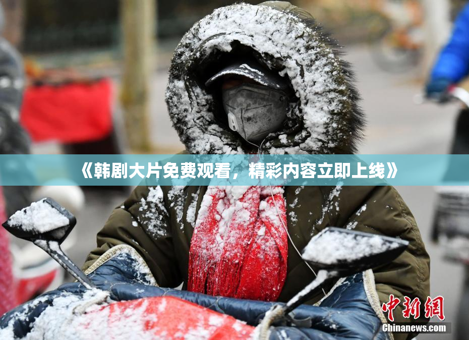 《韩剧大片免费观看，精彩内容立即上线》