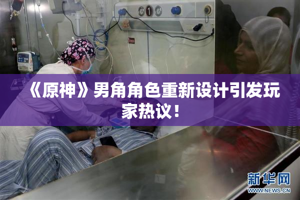 《原神》男角角色重新设计引发玩家热议！
