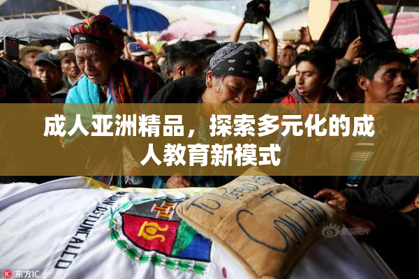 成人亚洲精品，探索多元化的成人教育新模式
