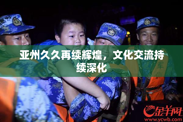 亚州久久再续辉煌，文化交流持续深化