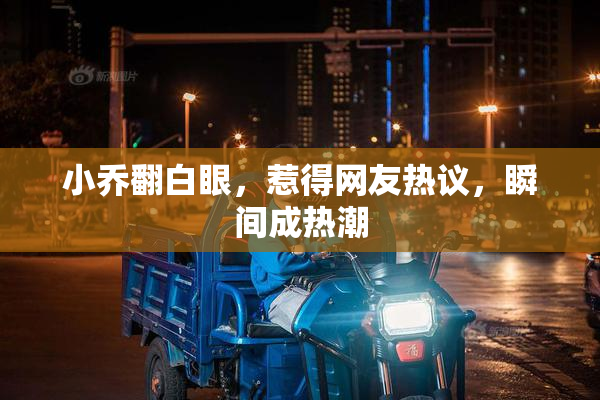 小乔翻白眼，惹得网友热议，瞬间成热潮