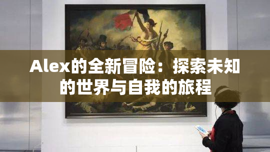 Alex的全新冒险：探索未知的世界与自我的旅程