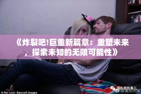 《炸裂吧!巨重新篇章：重塑未来，探索未知的无限可能性》