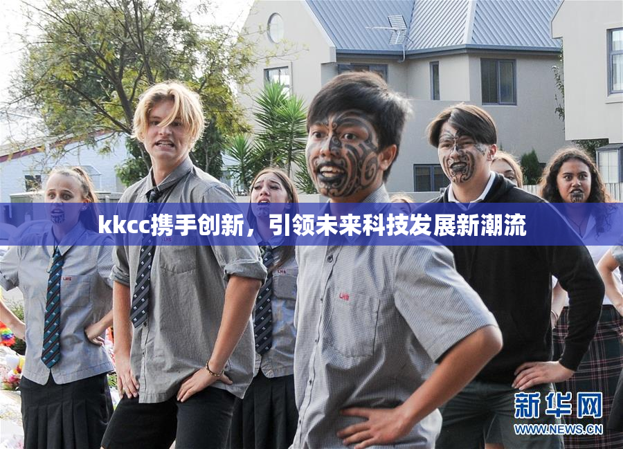 kkcc携手创新，引领未来科技发展新潮流