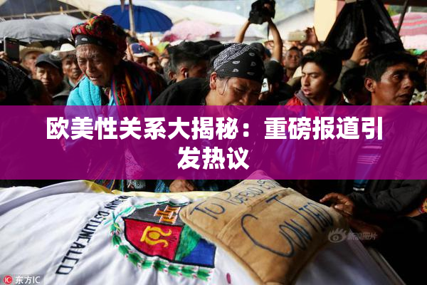 欧美性关系大揭秘：重磅报道引发热议