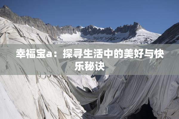 幸福宝a：探寻生活中的美好与快乐秘诀