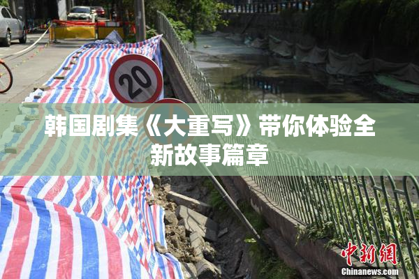 韩国剧集《大重写》带你体验全新故事篇章