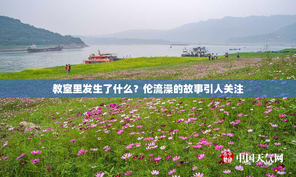 教室里发生了什么？伦流澡的故事引人关注
