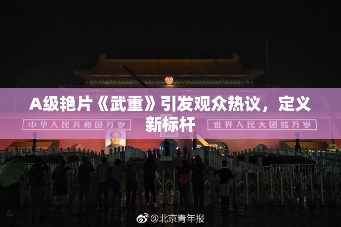 A级艳片《武重》引发观众热议，定义新标杆
