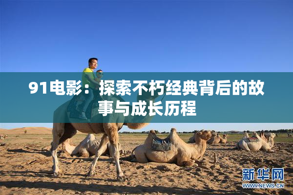 91电影：探索不朽经典背后的故事与成长历程