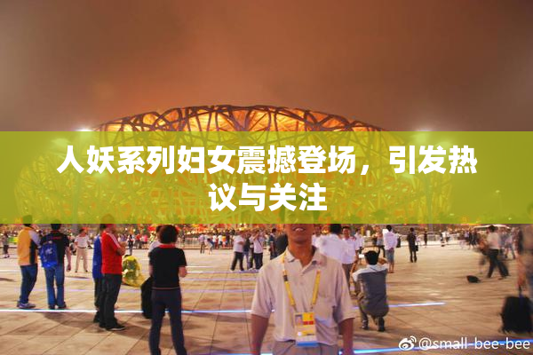人妖系列妇女震撼登场，引发热议与关注