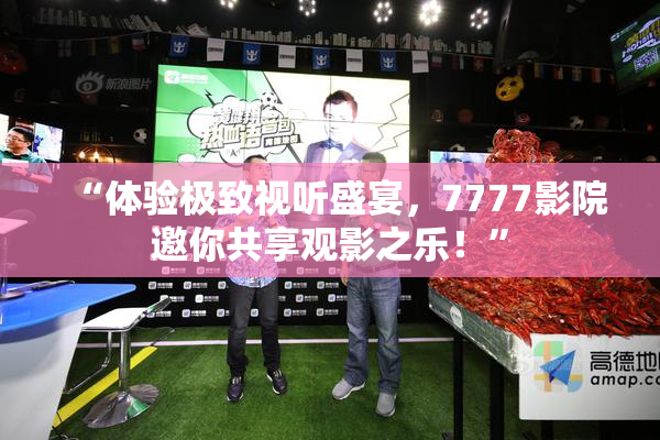 “体验极致视听盛宴，7777影院邀你共享观影之乐！”