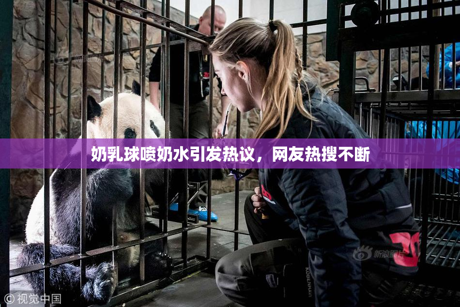 奶乳球喷奶水引发热议，网友热搜不断