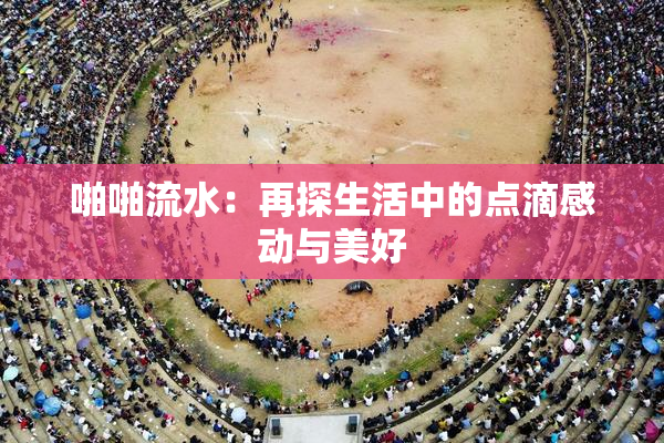啪啪流水：再探生活中的点滴感动与美好