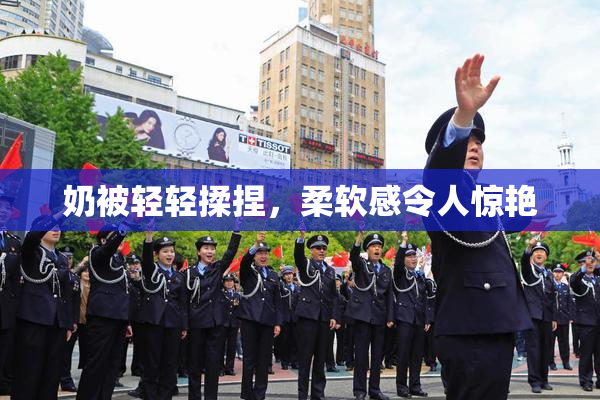 奶被轻轻揉捏，柔软感令人惊艳