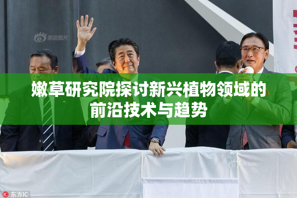 嫩草研究院探讨新兴植物领域的前沿技术与趋势