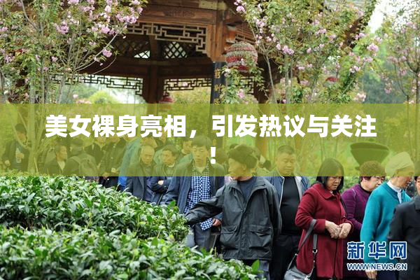 美女裸身亮相，引发热议与关注！