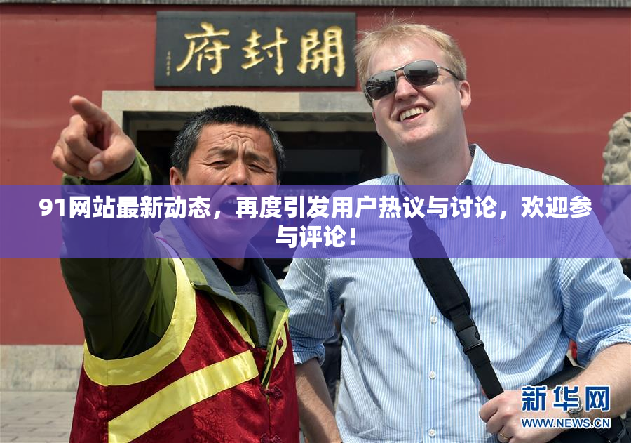 91网站最新动态，再度引发用户热议与讨论，欢迎参与评论！