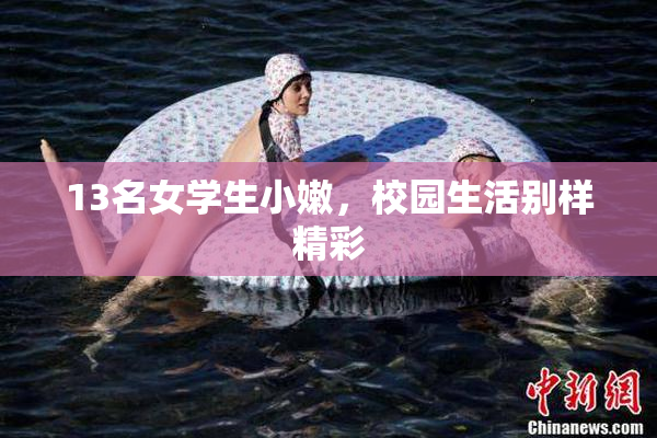 13名女学生小嫩，校园生活别样精彩