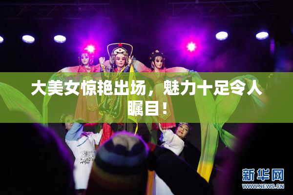 大美女惊艳出场，魅力十足令人瞩目！