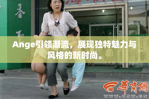 Ange引领潮流，展现独特魅力与风格的新时尚。