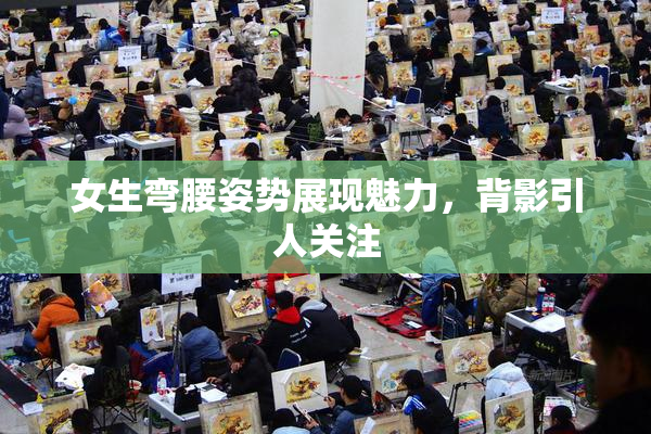 女生弯腰姿势展现魅力，背影引人关注