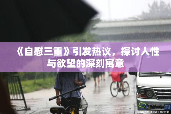 《自慰三重》引发热议，探讨人性与欲望的深刻寓意