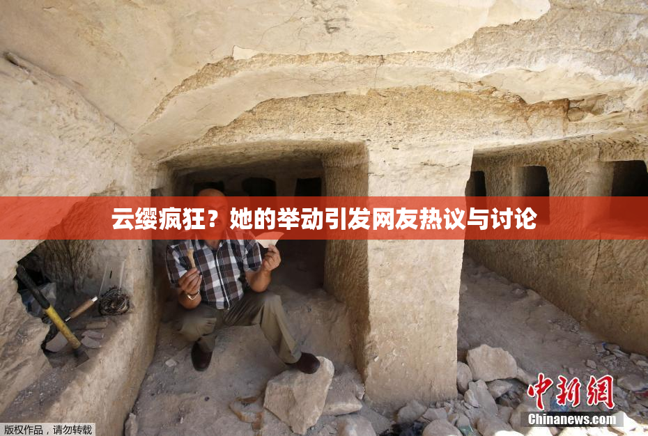 云缨疯狂？她的举动引发网友热议与讨论