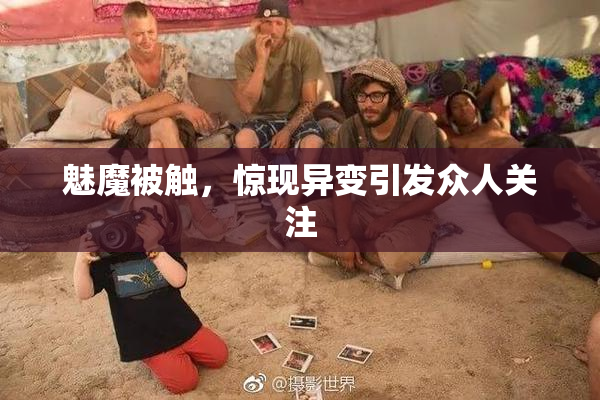 魅魔被触，惊现异变引发众人关注