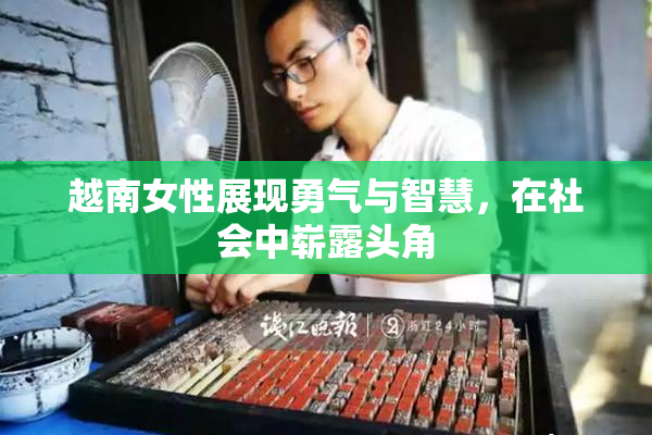 越南女性展现勇气与智慧，在社会中崭露头角