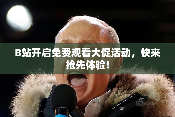 B站开启免费观看大促活动，快来抢先体验！