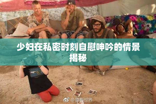 少妇在私密时刻自慰呻吟的情景揭秘