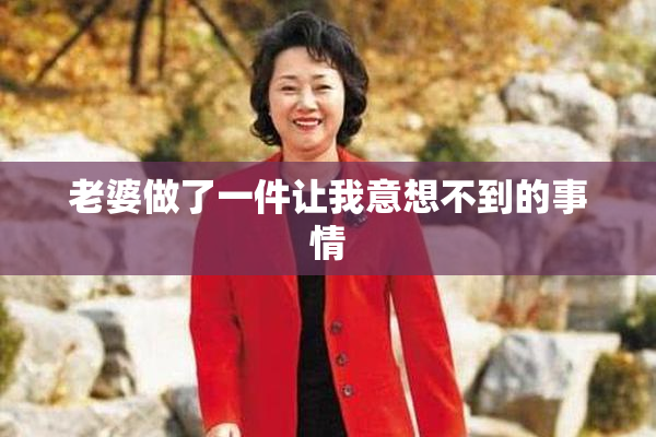 老婆做了一件让我意想不到的事情