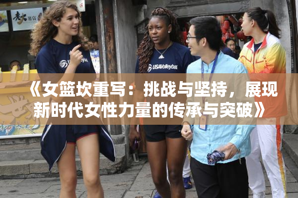 《女篮坎重写：挑战与坚持，展现新时代女性力量的传承与突破》